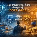 Jak przygotować firmę do regulacji DORA i MiCA w praktyce