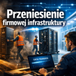 Przeniesienie firmowej infrastruktury do nowego środowiska – harmonogram, ryzyka i najczęstsze błędy