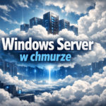 Windows Server w chmurze – dla jakich zastosowań nadal jest najlepszym wyborem?
